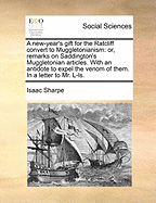 A New-Year's Gift for the Ratcliff Convert to Muggletonianism: Or, Remarks on Saddington's Muggletonian Articles. with an Antidote to Expel the Venom of Them. in a Letter to Mr. L-Ls.