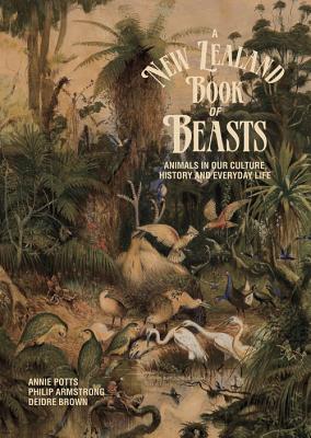 A New Zealand Book of Beasts: Animals in Our Culture, History and Everyday Life - Potts, Annie, and Brown, Deidre, and Armstrong, Philip