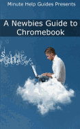 A Newbies Guide to Chromebook: A Beginners Guide to Chrome OS and Cloud Computing