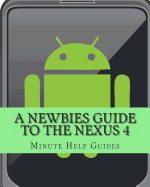 A Newbies Guide to the Nexus 4: Everything You Need to Know about the Nexus 4 and the Jelly Bean Operating System