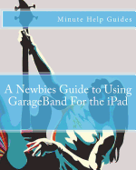 A Newbies Guide to Using GarageBand For the iPad - Minute Help Guides