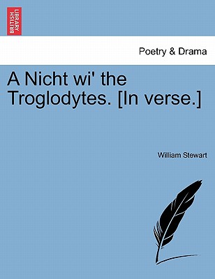 A Nicht Wi' the Troglodytes. [in Verse.] - Stewart, William, BSC, PhD