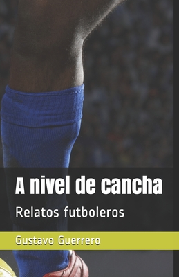 A nivel de cancha: Relatos futboleros - Guerrero, Gustavo