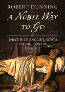 A Noble Way to Go: Deaths of English, Scots and Irish Peers, 1100-1900