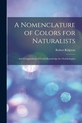 A Nomenclature of Colors for Naturalists: And Compendium of Useful Knowledge for Ornithologists - Ridgway, Robert