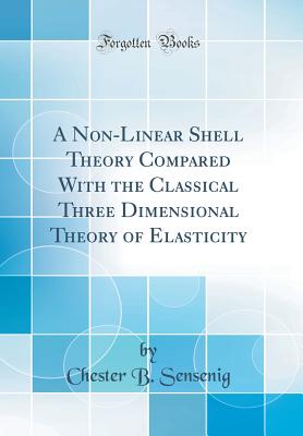 A Non-Linear Shell Theory Compared with the Classical Three Dimensional Theory of Elasticity (Classic Reprint) - Sensenig, Chester B