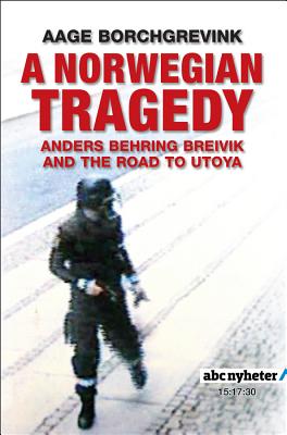 A Norwegian Tragedy: Anders Behring Breivik and the Massacre on Utya - Borchgrevink, Aage