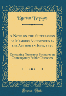 A Note on the Suppression of Memoirs Announced by the Author in June, 1825: Containing Numerous Strictures on Contemporary Public Characters (Classic Reprint)