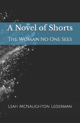 A Novel of Shorts: The Woman No One Sees - McNaughton Lederman, Leah