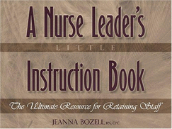 A Nurse Leader's Little Instruction Book: The Ultimate Resource for Retaining Staff - Bozell, Jeanna, R.N., C.P.C.