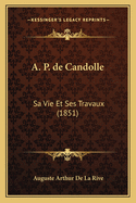 A. P. de Candolle: Sa Vie Et Ses Travaux (1851)