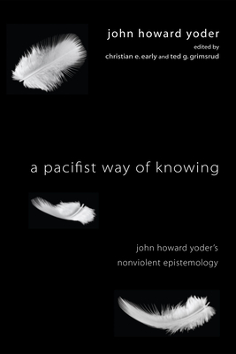 A Pacifist Way of Knowing - Yoder, John Howard, and Early, Christian E (Editor), and Grimsrud, Ted (Editor)