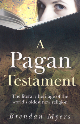 A Pagan Testament: The Literary Heritage of the World's Oldest New Religion - Myers, Brendan