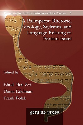 A Palimpsest: Rhetoric, Ideology, Stylistics, and Language Relating to Persian Israel - Ben Zvi, Ehud, and Edelman, Diana, and Polak, Frank