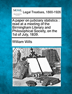 A Paper on Judiciary Statistics: Read at a Meeting of the Birmingham Literary and Philosophical Society, on the 1st of July, 1839. - Wills, William