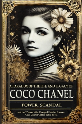 A Paradox of the Life and Legacy of Coco Chanel: The Chanel brand history: How Coco Chanel built a fashion empire, redefined femininity, and survived controversy to leave behind an unparalleled legacy (Autobiography of Coco Chanel) - Marchand, C Fontaine