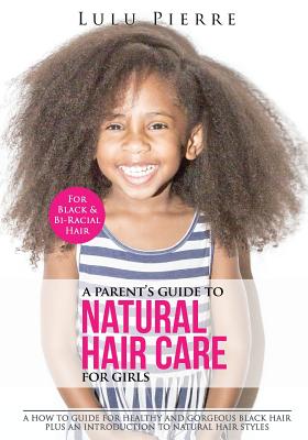 A Parent's Guide to Natural Hair Care for Girls: A how to guide for healthy and gorgeous black hair plus an introduction to natural hair styles - Pierre, Lulu