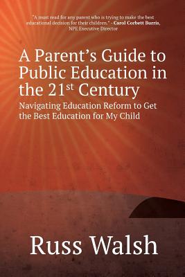 A Parent's Guide to Public Education in the 21st Century: Navigating Education Reform to Get the Best Education for My Child - Walsh, Russ