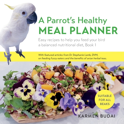 A Parrot's Healthy Meal Planner: Easy Recipes to Help You Feed Your Bird a Balanced Nutritional Diet, Book 1 - Budai, Karmen