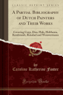 A Partial Bibliography of Dutch Painters and Their Works: Covering Cuyp, Dou, Hals, Hobbema, Rembrandt, Ruisdael and Wouwermann (Classic Reprint)