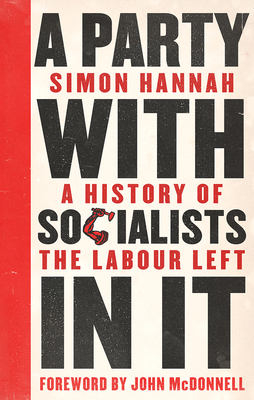 A Party with Socialists in It: A History of the Labour Left - Hannah, Simon, and McDonnell, John (Foreword by)