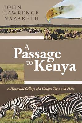 A Passage to Kenya: A Historical Collage of a Unique Time and Place - Nazareth, John Lawrence