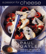 A Passion for Cheese: More Than 130 Innovative Ways to Cook with Cheese - Gayler, Paul