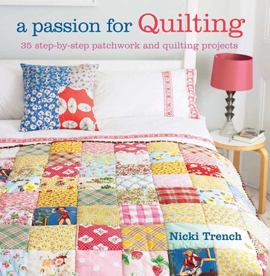A Passion for Quilting: 35 Step-by-Step Patchwork and Quilting Projects to Stitch - Trench, Nicki