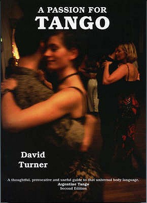 A Passion for Tango: A Thoughtful, Provocative and Useful Guide to That Universal Body Langauge, Argentine Tango - Turner, David