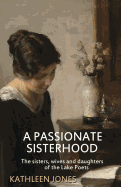 A Passionate Sisterhood: The Sisters, Wives and Daughters of the Lake Poets