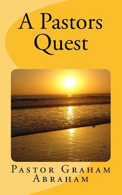 A Pastors Quest: By Pastor Graham Abraham - Abraham, Graham Aubrey