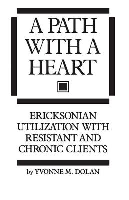 A Path with a Heart: Ericksonian Utilization with Resistant and Chronic Clients - Dolan, Yvonne M, M.A.