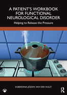 A Patient's Workbook for Functional Neurological Disorder: Helping to Release the Pressure