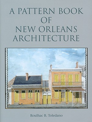 A Pattern Book of New Orleans Architecture - Toledano, Roulhac