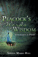 A Peacock's Words of Wisdom: Collection of Poems - Hill, Sheila Marie