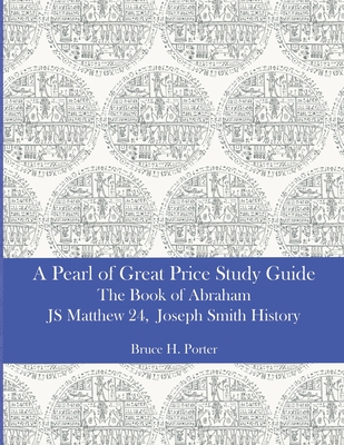 A Pearl of Great Price Study Guide: The Book of Abraham - Matthew 24 - Joseph Smith History - Porter, Bruce H