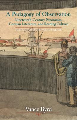 A Pedagogy of Observation: Nineteenth-Century Panoramas, German Literature, and Reading Culture - Byrd, Vance