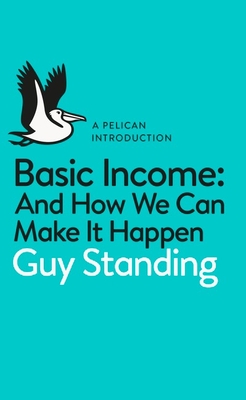 A Pelican Introduction: Basic Income - Standing, Guy