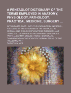 A Pentaglot Dictionary of the Terms Employed in Anatomy, Physiology, Pathology, Practical Medicine, Surgery in Two Parts: , with the Leading Term in French, Followed by the Synonymes in the Greek, Latin, German, and English Explanations in English; And...