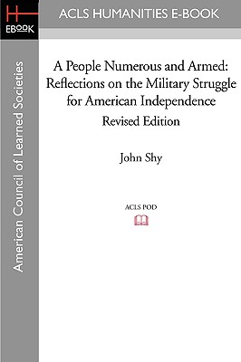 A People Numerous and Armed: Reflections on the Military Struggle for American Independence Revised Edition - Shy, John