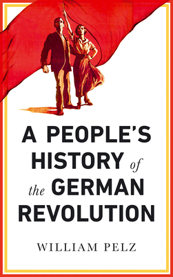 A People's History of the German Revolution: 1918-19 - Pelz, William A, and Kessler, Mario (Foreword by)