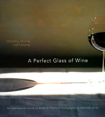 A Perfect Glass of Wine: Choosing, Serving, and Enjoying - St Pierre, Brian, and Chronicle Books, and Jones, Deborah (Photographer)