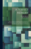 A Perfect Memory; How to Attain It. Comprising the Practical Points of Numerous Memory Systems; With Valuable Hints for Strengthening and Confirming the Memory