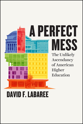 A Perfect Mess: The Unlikely Ascendancy of American Higher Education - Labaree, David F