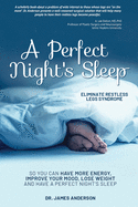 A Perfect Night's Sleep- Eliminate Restless Legs Syndrome: So You Can Have More Energy, Improve Your Mood, Lose Weight, and Have a Perfect Night's Sleep