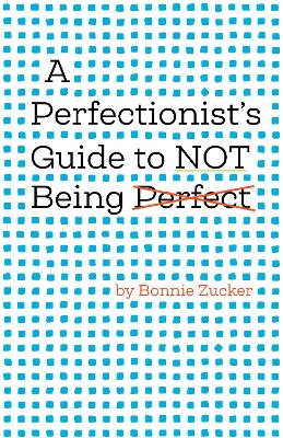 A Perfectionist's Guide to Not Being Perfect - Zucker, Bonnie