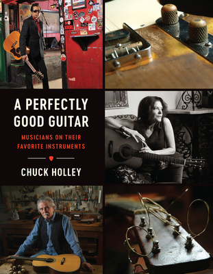 A Perfectly Good Guitar: Musicians on Their Favorite Instruments - Holley, Chuck