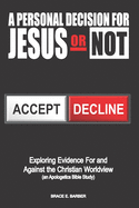 A Personal Decision for Jesus - Or Not: Exploring Evidence For and Against the Christian Worldview (an Apologetics Bible Study)