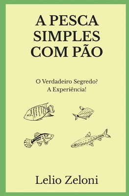 A Pesca Simples com P?o: O Verdadeiro Segredo? A Experi?ncia! - Zeloni, Lelio