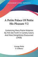 A Petite Palace Of Pettie His Pleasure V2: Containing Many Pretie Histories By Him Set Forth In Comely Colors And Most Delightfully Discoursed (1908)